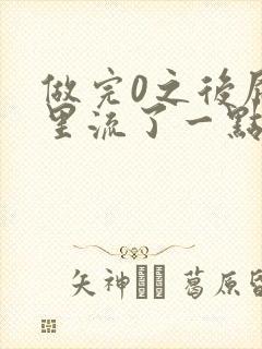 做完0之后屁股里流了一点血