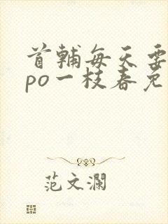 首辅每天要不够po一枝春免费阅读
