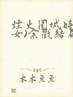 烟火围城时(父女)余戳结局