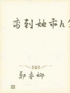 脔到她乖h失贞