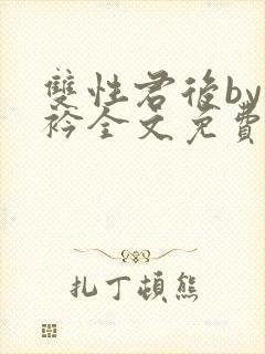 双性君后by时衿全文免费阅读笔趣阁