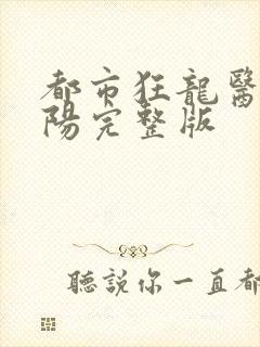 都市狂龙医仙林阳完整版