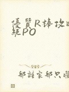 优质R棒攻略系统PO