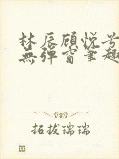 林辰顾悦兮正版无弹窗笔趣阁封面