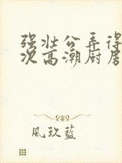 强壮公弄得我次次高潮厨房