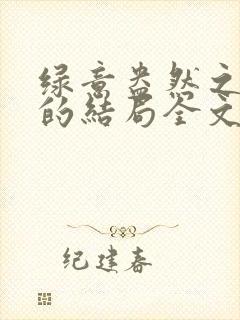 绿意盎然之小东的结局全文笔趣阁在线阅读