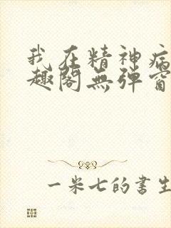 我在精神病院笔趣阁无弹窗