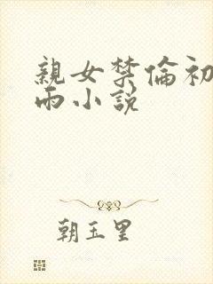亲女禁伦初尝云雨小说封面