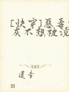 [快穿]恶毒炮灰不想被浇灌