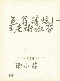 色翁荡熄1—13老卫淑芬