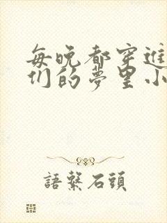 每晚都穿进男神们的梦里小说免费