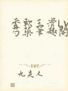 香软玉滑LVL芍药笔趣阁