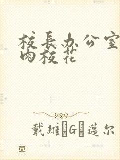 校长办公室里狂肉校花