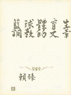 篮球体育生激荡调教的文章