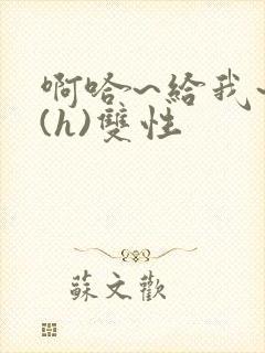 啊哈~给我~啊(h)双性