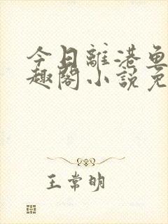 今日离港鱼宰笔趣阁小说免费阅读