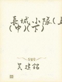 长城小队(上)(中)(下)
