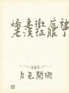 娇妻彻底被门卫老汉征服了