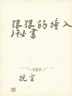 狠狠的撞入(h)秘书