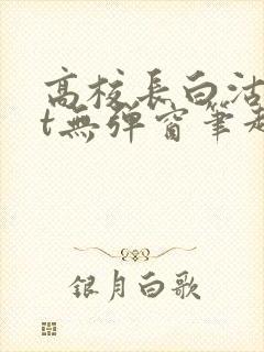 高校长白沽txt无弹窗笔趣阁