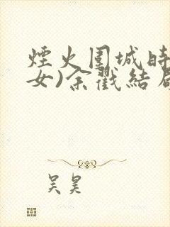 烟火围城时(父女)余戳结局
