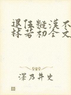 退伍糙汉不经撩林若初全文