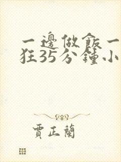 一边做饭一边躁狂35分钟小说