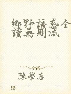 乡野诱惑全文阅读无删减