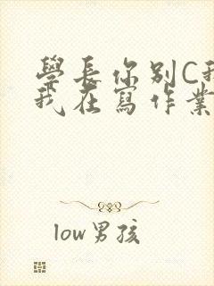 学长你别C我了我在写作业