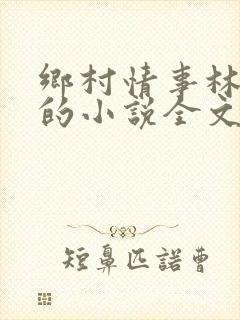 乡村情事林大牛的小说全文免费阅读无弹窗的