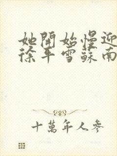 她开始慢迎迎合徐平雪苏南风