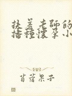 扶着老师的肥臀播种怀孕小说