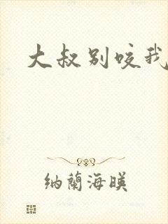 大叔别咬我