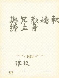 与兄欢娇软嫡女缠上身