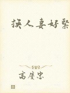 换人妻好紧老朱