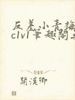 反差小青梅不经c1v1笔趣阁无弹窗