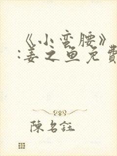 《小蛮腰》作者:姜之鱼免费阅读