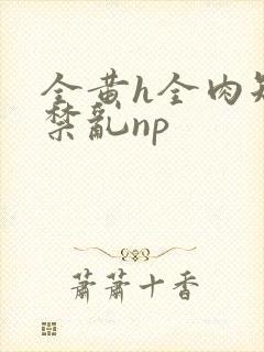 全黄h全肉短篇禁乱np