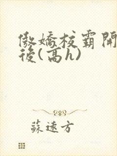 傲娇校霸开荤以后(高h)