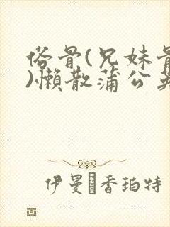 俗骨(兄妹骨科)懒散蒲公英结局封面