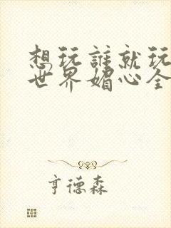 想玩谁就玩谁的世界媚心全文阅读封面