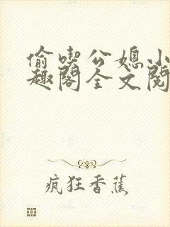偷吃公媳小说笔趣阁全文阅读