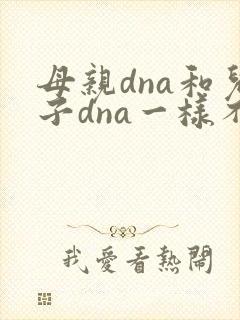 母亲dna和儿子dna一样不
