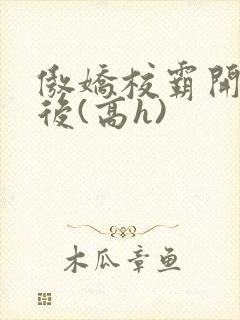 傲娇校霸开荤以后(高h)