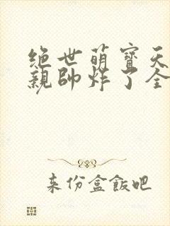 绝世萌宝天才娘亲帅炸了全文免费