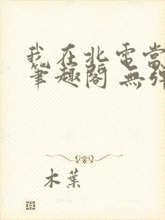 我在北电当教兽笔趣阁 无弹窗