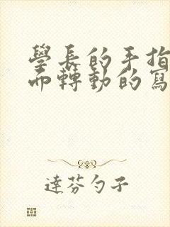 学长的手指在里面转动的写作业呢封面