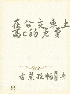 在公交车上弄到高c的免费