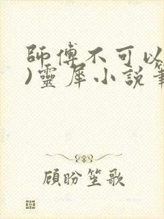 师傅不可以(限)灵犀小说笔趣阁