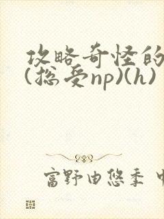 攻略奇怪的世界(总受np)(h)